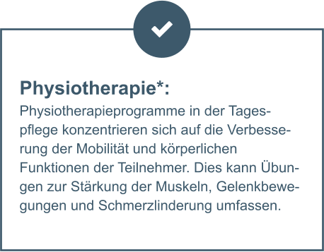 Physiotherapie*:  Physiotherapieprogramme in der Tagespflege konzentrieren sich auf die Verbesserung der Mobilität und körperlichen Funktionen der Teilnehmer. Dies kann Übungen zur Stärkung der Muskeln, Gelenkbewegungen und Schmerzlinderung umfassen.