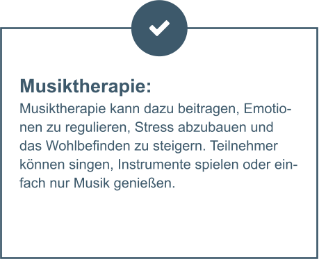 Musiktherapie:  Musiktherapie kann dazu beitragen, Emotionen zu regulieren, Stress abzubauen und das Wohlbefinden zu steigern. Teilnehmer können singen, Instrumente spielen oder einfach nur Musik genießen.