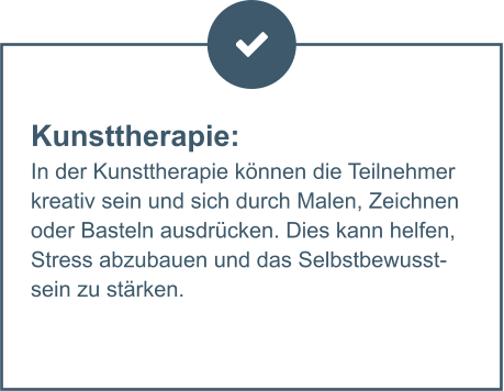 Kunsttherapie:  In der Kunsttherapie können die Teilnehmer kreativ sein und sich durch Malen, Zeichnen oder Basteln ausdrücken. Dies kann helfen, Stress abzubauen und das Selbstbewusstsein zu stärken.
